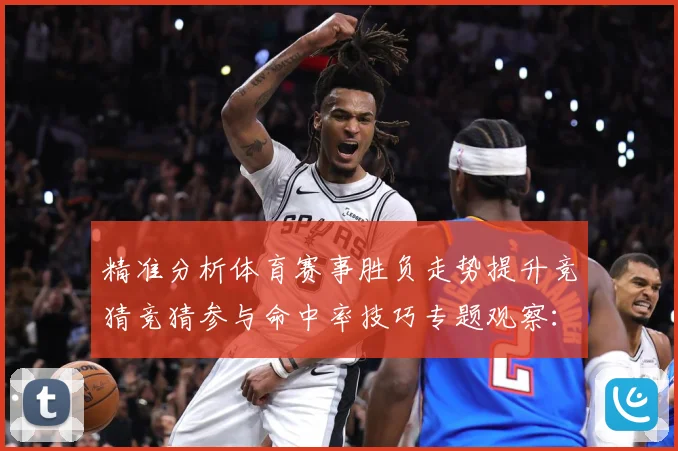 精准分析体育赛事胜负走势提升竞猜竞猜参与命中率技巧专题观察：最新赛事动态与深度分析