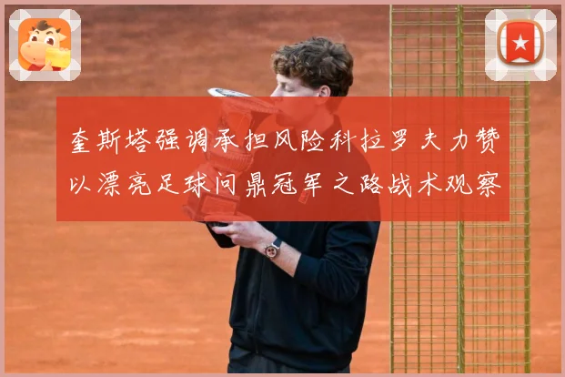 奎斯塔强调承担风险科拉罗夫力赞以漂亮足球问鼎冠军之路战术观察：最新赛事动态与深度分析