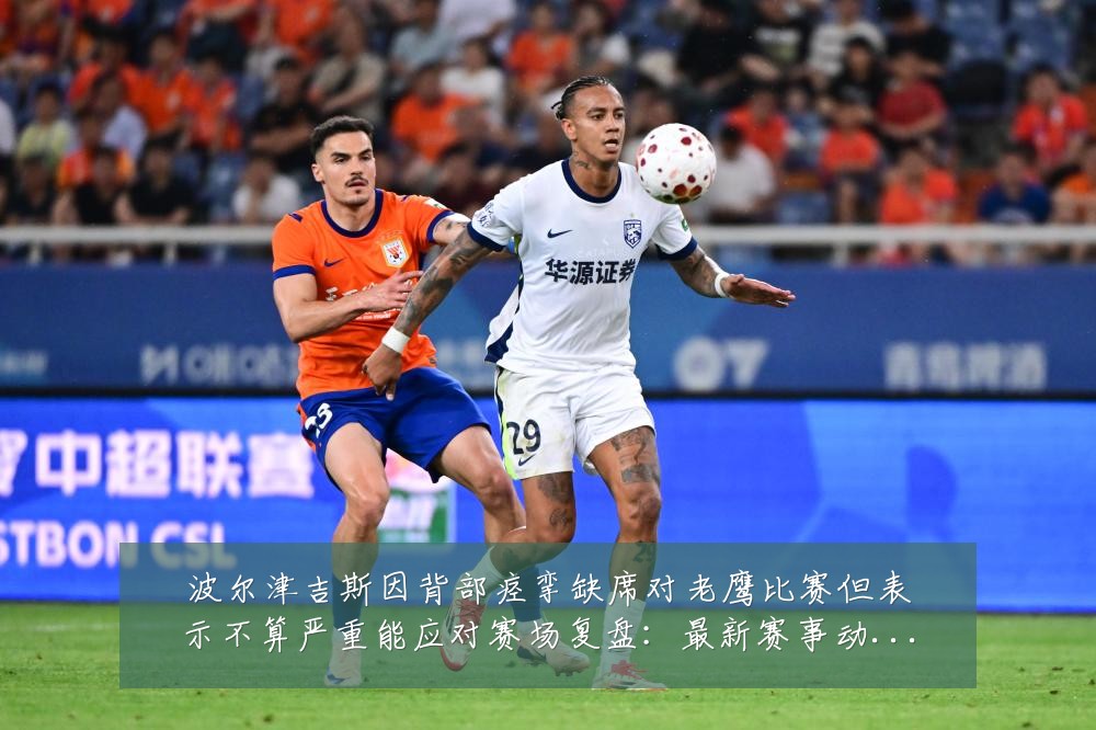 波尔津吉斯因背部痉挛缺席对老鹰比赛但表示不算严重能应对赛场复盘:最新赛事动态与深度分析