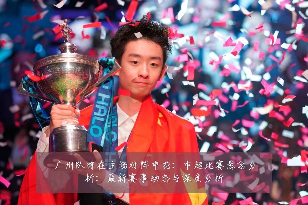 广州队将在主场对阵申花：中超比赛悬念分析：最新赛事动态与深度分析