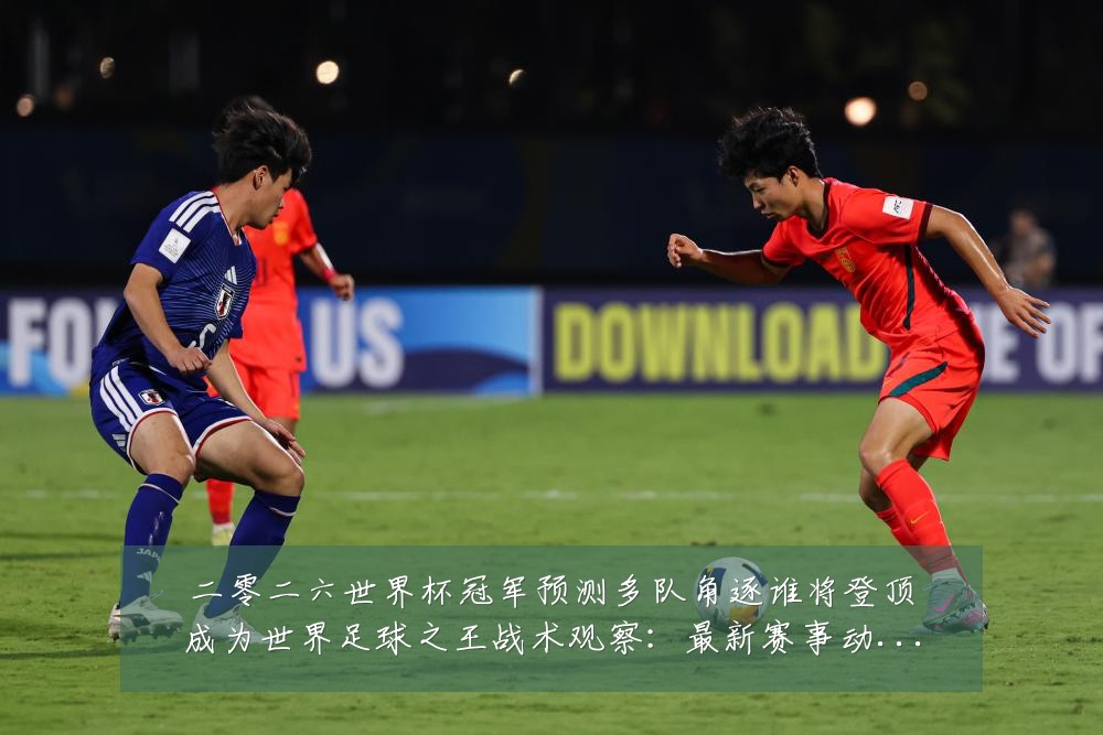 二零二六世界杯冠军预测多队角逐谁将登顶成为世界足球之王战术观察:最新赛事动态与深度分析