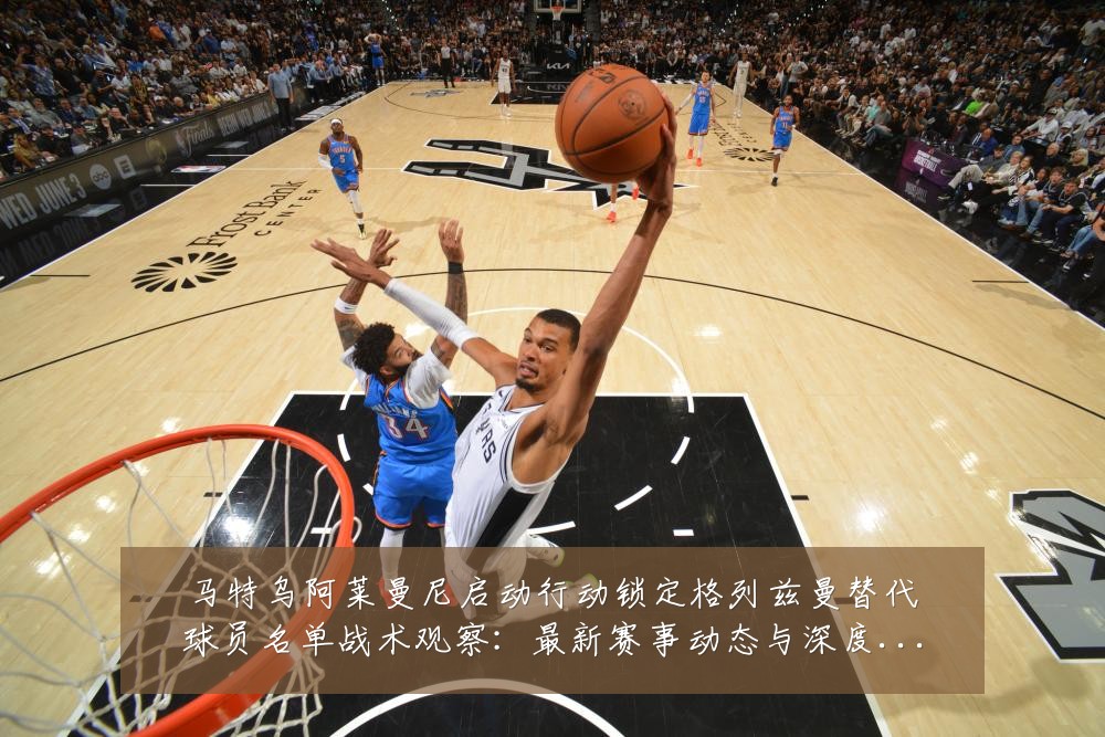 马特乌阿莱曼尼启动行动锁定格列兹曼替代球员名单战术观察:最新赛事动态与深度分析
